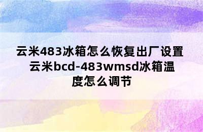 云米483冰箱怎么恢复出厂设置 云米bcd-483wmsd冰箱温度怎么调节